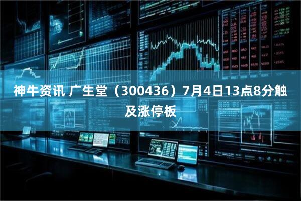 神牛资讯 广生堂（300436）7月4日13点8分触及涨停板