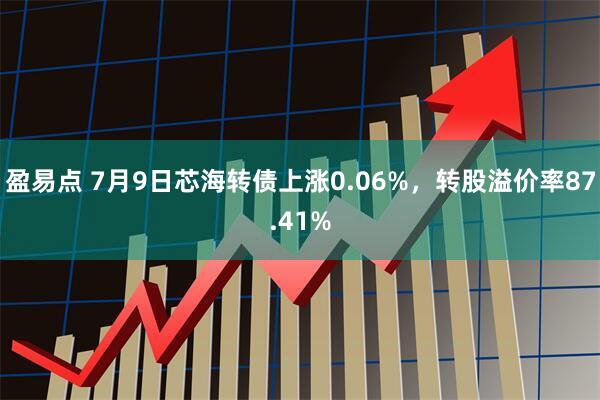 盈易点 7月9日芯海转债上涨0.06%，转股溢价率87.41%