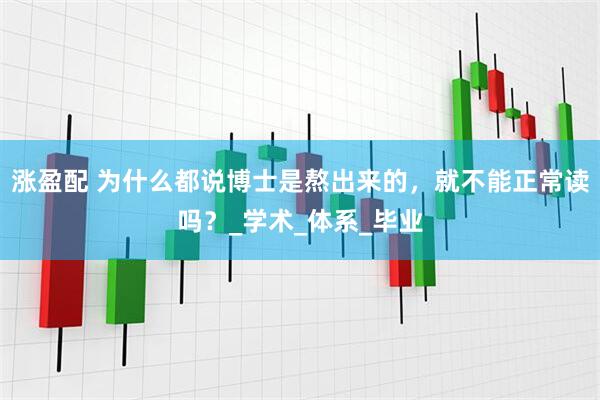 涨盈配 为什么都说博士是熬出来的，就不能正常读吗？_学术_体系_毕业