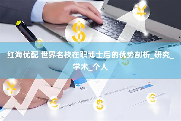 红海优配 世界名校在职博士后的优势剖析_研究_学术_个人
