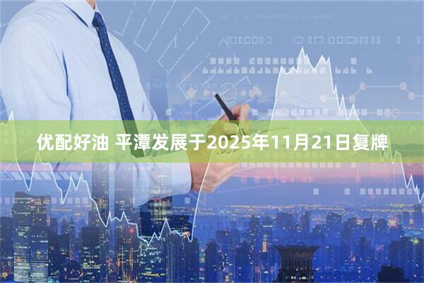优配好油 平潭发展于2025年11月21日复牌