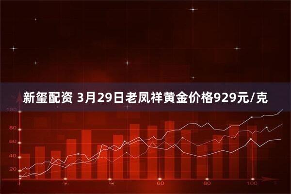 新玺配资 3月29日老凤祥黄金价格929元/克