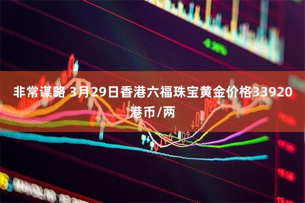 非常谋略 3月29日香港六福珠宝黄金价格33920港币/两