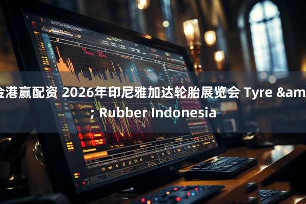 金港赢配资 2026年印尼雅加达轮胎展览会 Tyre & Rubber Indonesia