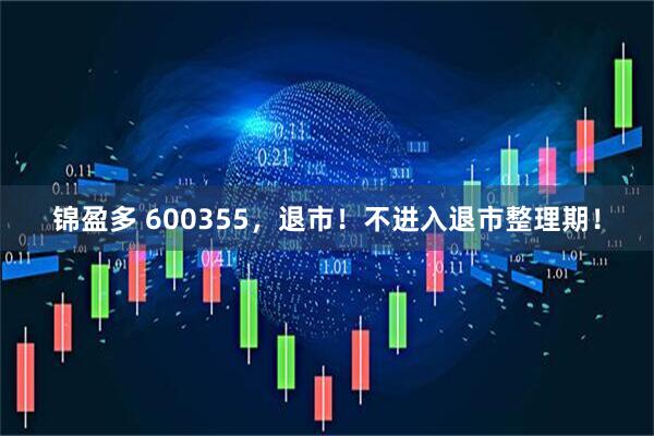 锦盈多 600355，退市！不进入退市整理期！